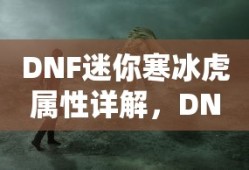 DNF迷你寒冰虎属性详解，DNF迷你寒冰虎属性解析