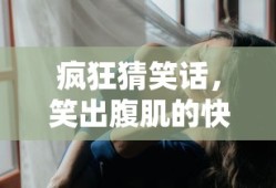 疯狂笑料大挑战，笑出腹肌的快乐源泉