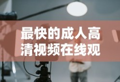 最快的成人高清视频在线观看的