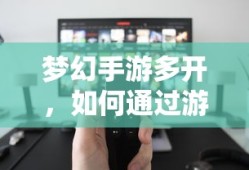 梦幻手游多开，游戏赚钱攻略指南