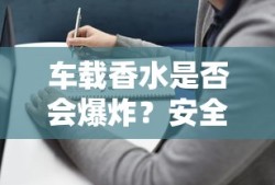 车载香水是否会爆炸？安全使用指南