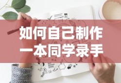 手工制作同学录的创意标题，DIY同学录制作指南