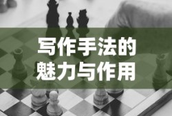 写作手法的魅力与作用，如何运用技巧提升文学作品的深度与吸引力