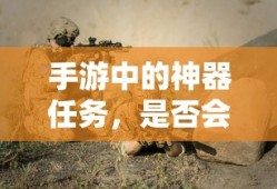 手游神器任务，未来探索与消失的可能性