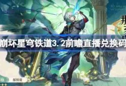 崩坏星穹铁道3.2前瞻直播兑换码是什么-崩铁3.2版本前瞻直播兑换码一览