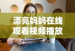 漂亮妈妈在线观看视频播放