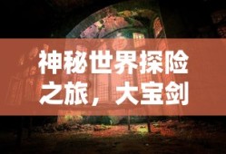 神秘世界探险之旅，大宝剑手游的乐趣探索
