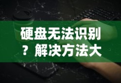 硬盘无法识别？解决方法大解析