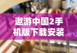 遨游中国2手机版下载安装