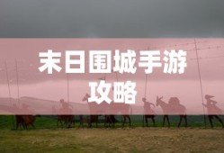末日围城手游攻略，生存之战的玩转指南