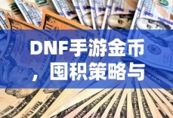 DNF手游金币，囤积策略与价值深度探讨