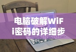 电脑破解WiFi密码的详细步骤与注意事项