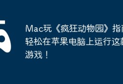 Mac玩《疯狂动物园》指南，轻松在苹果电脑上运行这款游戏！