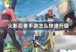 火影忍者忍者新世代怎么升级 火影忍者手游快速提升等级攻略