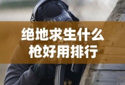 绝地求生什么枪好用排行