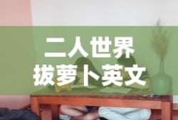 二人世界拔萝卜英文