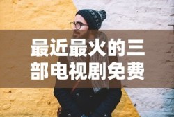 最近最火的三部电视剧免费观看