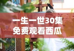 一生一世30集免费观看西瓜视频周生如故