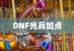 DNF光兵加点攻略，DNF光兵加点攻略大全，助你成为战场强者！