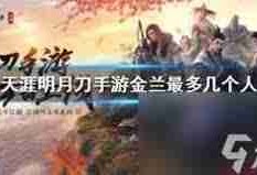 天刀金兰成员上限是多少 天刀游戏中金兰可组建的最大人数