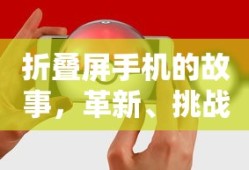 折叠屏手机的故事，革新、挑战与未来展望