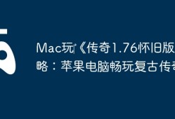 Mac玩‎《传奇1.76怀旧版》攻略：苹果电脑畅玩复古传奇！