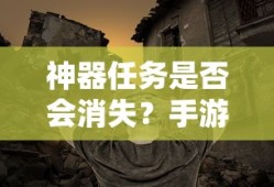 手游未来探索，神器任务是否会消失？