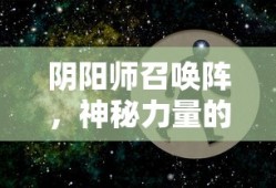 阴阳师召唤阵，神秘力量的起源与奥秘，阴阳师召唤阵，神秘力量的起源与秘密探索