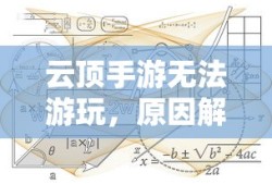 云顶手游无法游玩，原因解析及解决方案