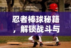 忍者棒球秘籍，解锁战斗与投球的无限潜能