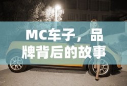 MC车子，品牌背后的故事与独特魅力