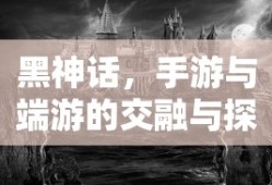 黑神话，手游与端游的交融与探讨