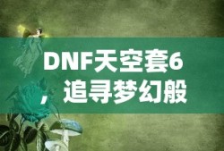DNF天空套6，追寻梦幻装扮之旅