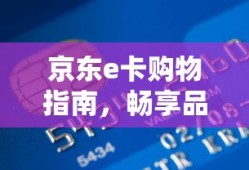 京东e卡购物指南，轻松选购，畅享品质生活