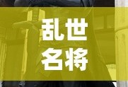 乱世名将，英勇无畏的传奇之路