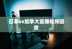 日本vs加拿大直播视频回放