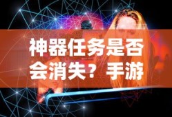 手游未来探索，神器任务是否会消失？
