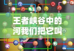 王者峡谷中的河我们把它叫做什么