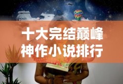 十大完结巅峰神作小说排行榜