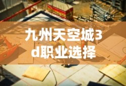 九州天空城3d职业选择
