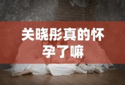 关晓彤真的怀孕了嘛