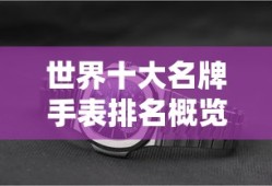 世界十大名牌手表排名概览