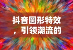 抖音圆形特效，引领潮流的视觉魔法