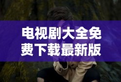 电视剧大全免费下载最新版