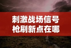 刺激战场信号枪刷新点在哪
