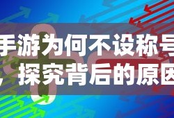 手游为何不设称号，探究背后的原因与影响
