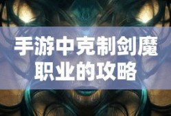 手游中剑魔职业的克制攻略
