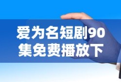 爱为名短剧90集免费播放下载