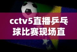 cctv5直播乒乓球比赛现场直播