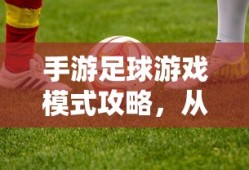 手游足球游戏模式攻略，从入门到精通的全面指南
